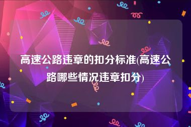 高速公路违章的扣分标准(高速公路哪些情况违章扣分)