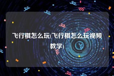 飞行棋怎么玩(飞行棋怎么玩视频教学)