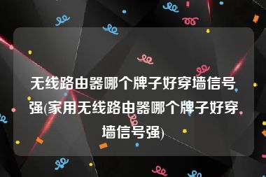 无线路由器哪个牌子好穿墙信号强(家用无线路由器哪个牌子好穿墙信号强)