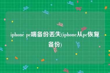 iphone pc端备份丢失(iphone从pc恢复备份)