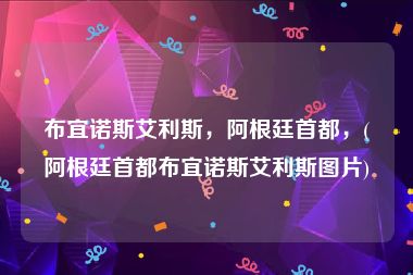 布宜诺斯艾利斯，阿根廷首都，(阿根廷首都布宜诺斯艾利斯图片)