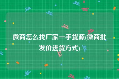 微商怎么找厂家一手货源(微商批发价进货方式)