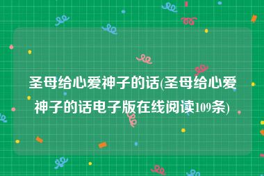 圣母给心爱神子的话(圣母给心爱神子的话电子版在线阅读109条)