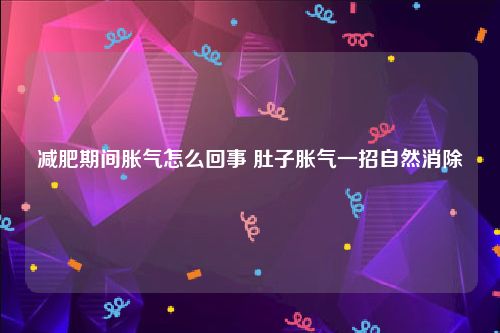减肥期间胀气怎么回事 肚子胀气一招自然消除