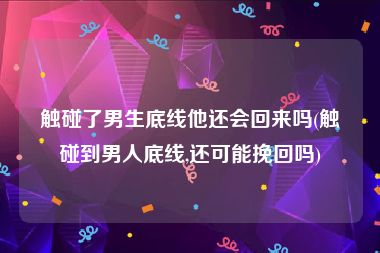触碰了男生底线他还会回来吗(触碰到男人底线,还可能挽回吗)