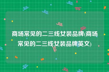 商场常见的二三线女装品牌(商场常见的二三线女装品牌英文)