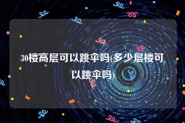 30楼高层可以跳伞吗(多少层楼可以跳伞吗)