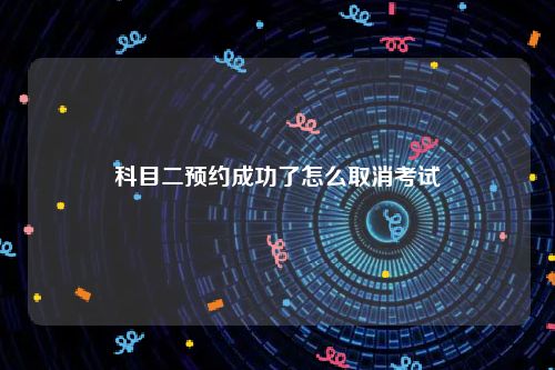 科目二预约成功了怎么取消考试