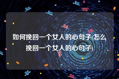 如何挽回一个女人的心句子(怎么挽回一个女人的心句子)