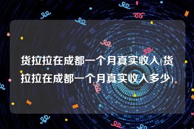 货拉拉在成都一个月真实收入(货拉拉在成都一个月真实收入多少)