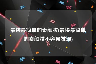 最快最简单的素颜妆(最快最简单的素颜妆不容易发现)