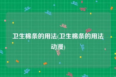 卫生棉条的用法(卫生棉条的用法动漫)