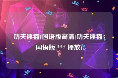 功夫熊猫1国语版高清(功夫熊猫3国语版 *** 播放)