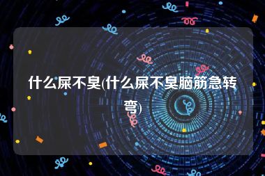什么屎不臭(什么屎不臭脑筋急转弯)