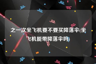 之一次坐飞机要不要买降落伞(坐飞机能带降落伞吗)