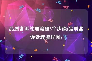 品质客诉处理流程5个步骤(品质客诉处理流程图)