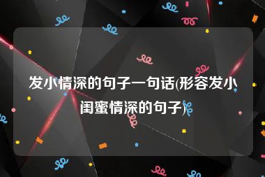 发小情深的句子一句话(形容发小闺蜜情深的句子)