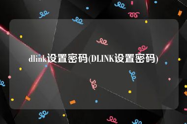 dlink设置密码(DLINK设置密码)