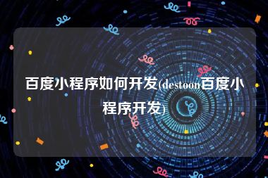 百度小程序如何开发(destoon百度小程序开发)