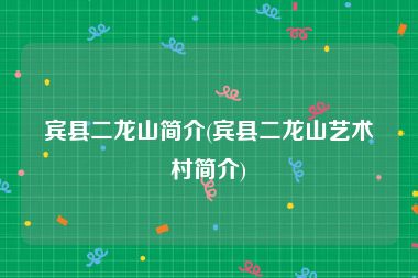 宾县二龙山简介(宾县二龙山艺术村简介)