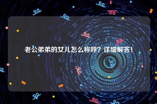 老公弟弟的女儿怎么称呼？详细解答！