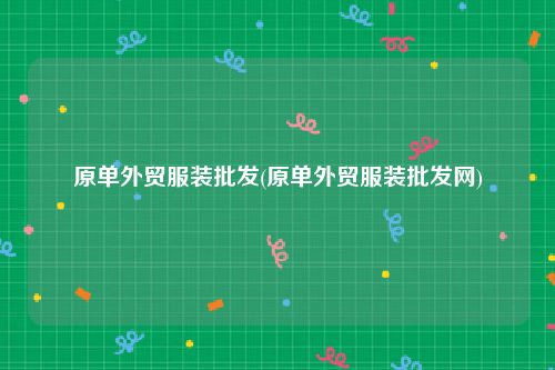 原单外贸服装批发(原单外贸服装批发网)