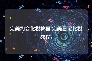 完美约会化妆教程(完美日记化妆教程)