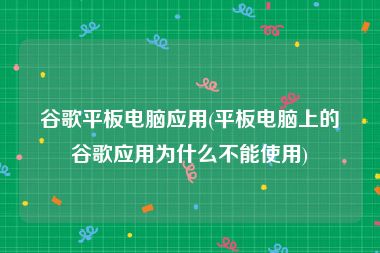 谷歌平板电脑应用(平板电脑上的谷歌应用为什么不能使用)