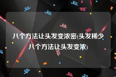 八个方法让头发变浓密(头发稀少八个方法让头发变浓)