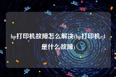 hp打印机故障怎么解决(hp打印机e4是什么故障)