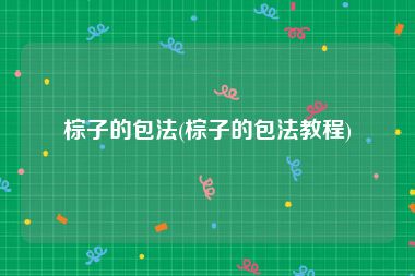 棕子的包法(棕子的包法教程)
