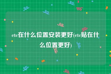 etc在什么位置安装更好(etc贴在什么位置更好)