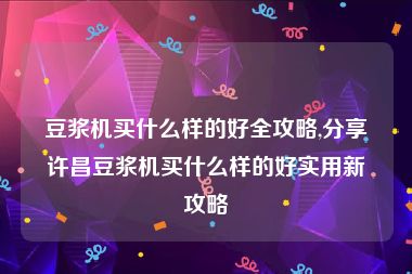 豆浆机买什么样的好全攻略,分享许昌豆浆机买什么样的好实用新攻略