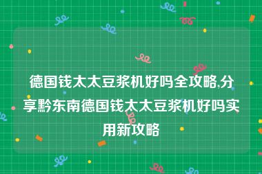 德国钱太太豆浆机好吗全攻略,分享黔东南德国钱太太豆浆机好吗实用新攻略