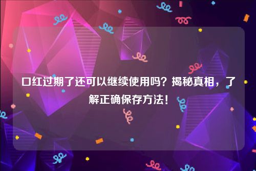 口红过期了还可以继续使用吗？揭秘真相，了解正确保存方法！