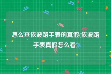 怎么查依波路手表的真假(依波路手表真假怎么看)