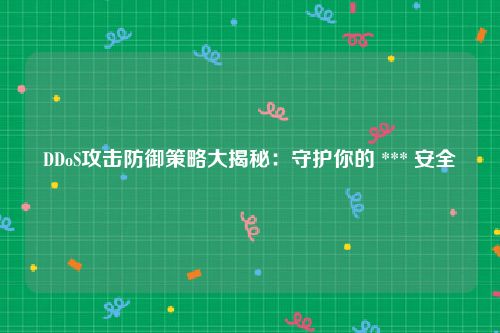 DDoS攻击防御策略大揭秘：守护你的 *** 安全