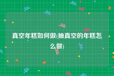 真空年糕如何做(抽真空的年糕怎么做)