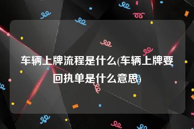 车辆上牌流程是什么(车辆上牌要回执单是什么意思)