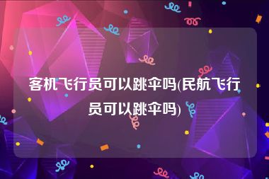 客机飞行员可以跳伞吗(民航飞行员可以跳伞吗)