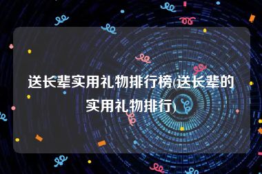 送长辈实用礼物排行榜(送长辈的实用礼物排行)