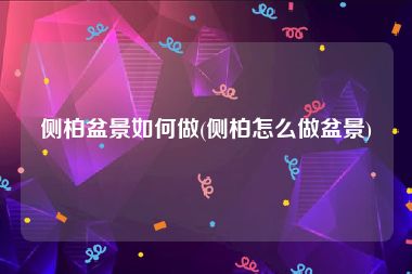 侧柏盆景如何做(侧柏怎么做盆景)