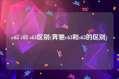 e63 c63 s63区别(奔驰e63和s63的区别)