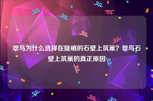 翠鸟为什么选择在陡峭的石壁上筑巢？翠鸟石壁上筑巢的真正原因