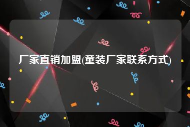 厂家直销加盟(童装厂家联系方式)