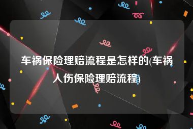 车祸保险理赔流程是怎样的(车祸人伤保险理赔流程)