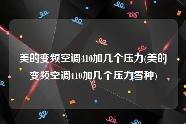 美的变频空调410加几个压力(美的变频空调410加几个压力雪种)