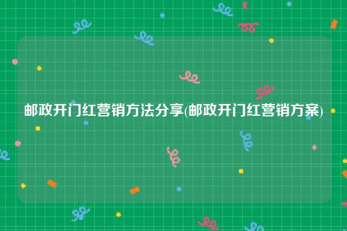 邮政开门红营销方法分享(邮政开门红营销方案)