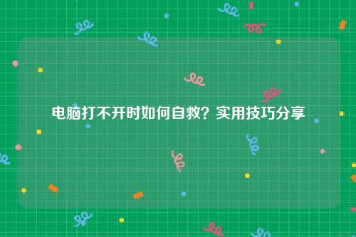 电脑打不开时如何自救？实用技巧分享