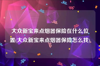 大众新宝来点烟器保险在什么位置(大众新宝来点烟器保险怎么找)